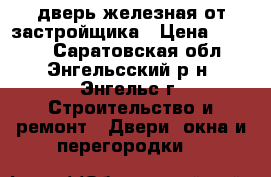 дверь железная от застройщика › Цена ­ 2 000 - Саратовская обл., Энгельсский р-н, Энгельс г. Строительство и ремонт » Двери, окна и перегородки   